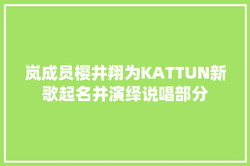 岚成员樱井翔为KATTUN新歌起名并演绎说唱部分