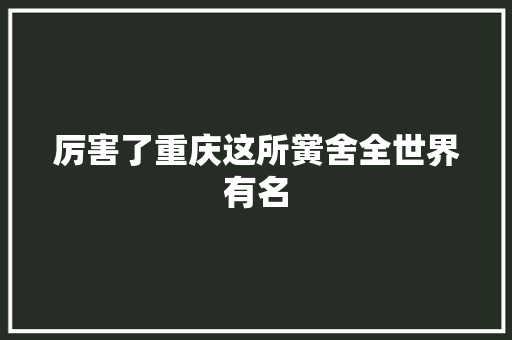 厉害了重庆这所黉舍全世界有名