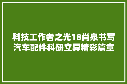 科技工作者之光18肖泉书写汽车配件科研立异精彩篇章