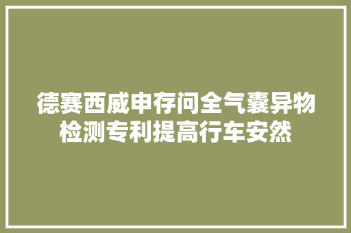 德赛西威申存问全气囊异物检测专利提高行车安然