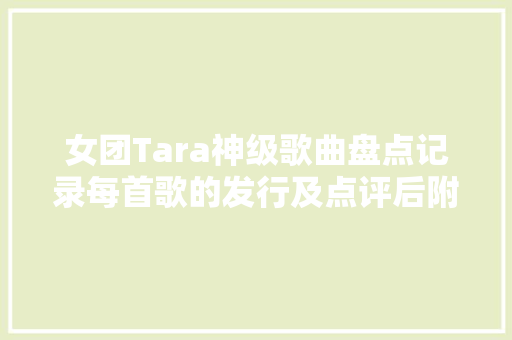 女团Tara神级歌曲盘点记录每首歌的发行及点评后附皇冠歌单 休闲娱乐