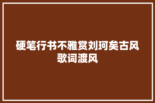 硬笔行书不雅赏刘珂矣古风歌词渡风