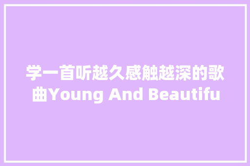 学一首听越久感触越深的歌曲Young And Beautiful