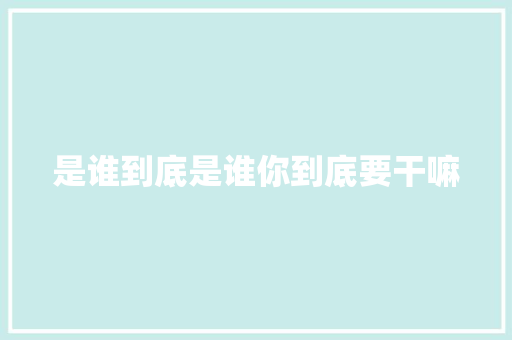 是谁到底是谁你到底要干嘛