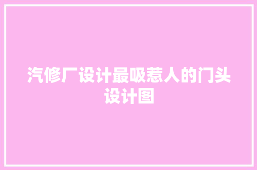 汽修厂设计最吸惹人的门头设计图 汽车知识