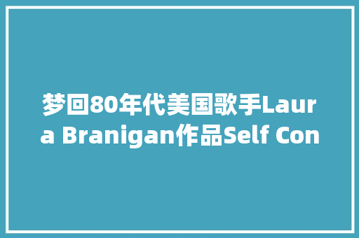 梦回80年代美国歌手Laura Branigan作品Self Control自我控制 休闲娱乐