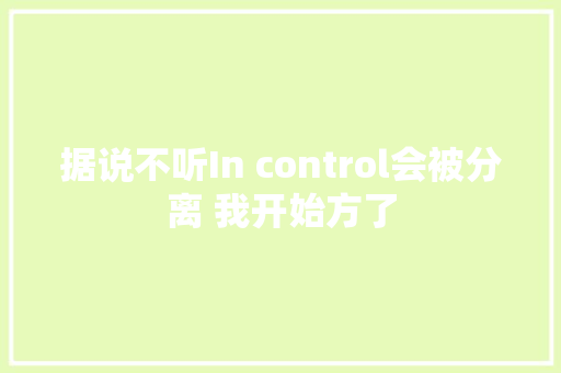 据说不听In control会被分离 我开始方了
