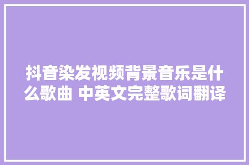 抖音染发视频背景音乐是什么歌曲 中英文完整歌词翻译 休闲娱乐