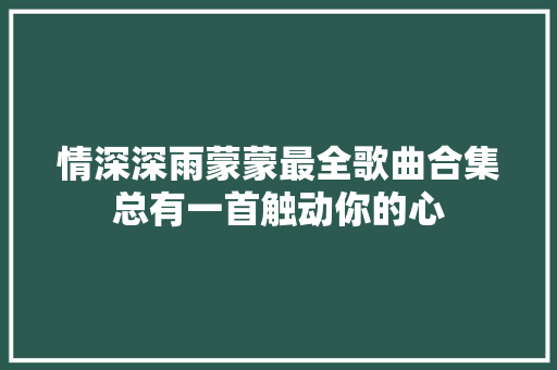 情深深雨蒙蒙最全歌曲合集总有一首触动你的心