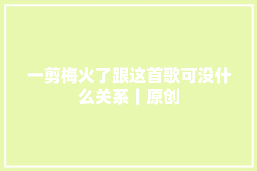 一剪梅火了跟这首歌可没什么关系丨原创