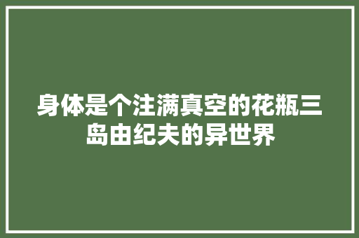 身体是个注满真空的花瓶三岛由纪夫的异世界