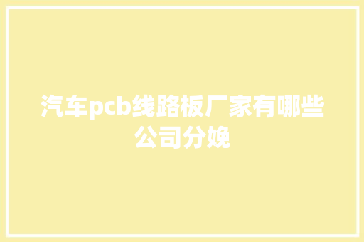 汽车pcb线路板厂家有哪些公司分娩