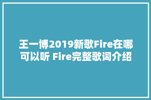 王一博2019新歌Fire在哪可以听 Fire完整歌词介绍