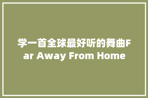 学一首全球最好听的舞曲Far Away From Home