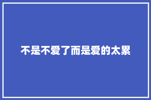 不是不爱了而是爱的太累 休闲娱乐