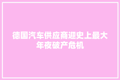 德国汽车供应商迎史上最大年夜破产危机