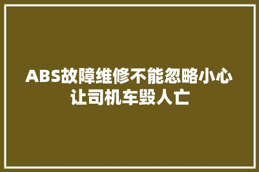 ABS故障维修不能忽略小心让司机车毁人亡