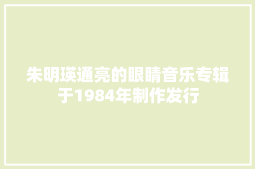 朱明瑛通亮的眼睛音乐专辑于1984年制作发行