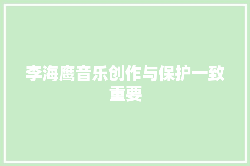 李海鹰音乐创作与保护一致重要