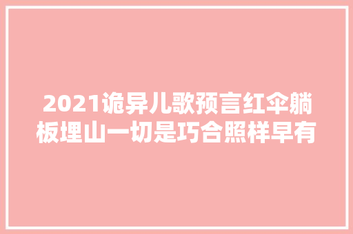 2021诡异儿歌预言红伞躺板埋山一切是巧合照样早有预谋