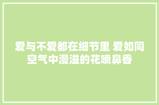 爱与不爱都在细节里 爱如同空气中漫溢的花喷鼻香