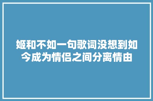 姬和不如一句歌词没想到如今成为情侣之间分离情由