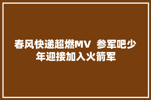 春风快递超燃MV  参军吧少年迎接加入火箭军