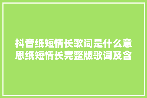 抖音纸短情长歌词是什么意思纸短情长完整版歌词及含义