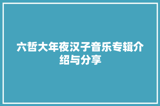 六哲大年夜汉子音乐专辑介绍与分享 休闲娱乐