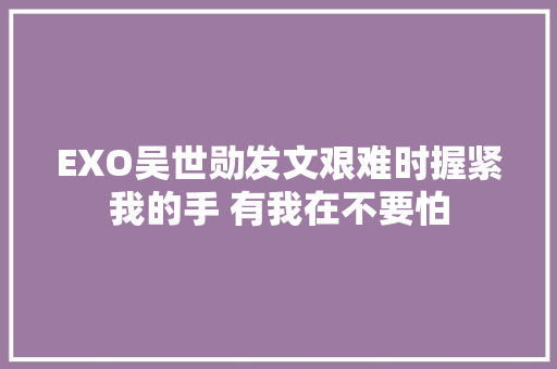 EXO吴世勋发文艰难时握紧我的手 有我在不要怕