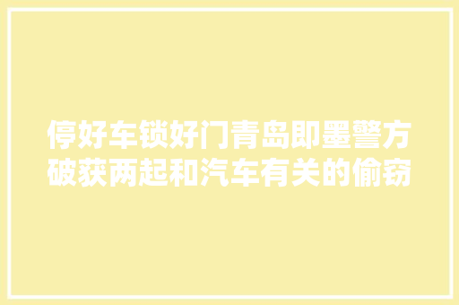 停好车锁好门青岛即墨警方破获两起和汽车有关的偷窃案 汽车知识