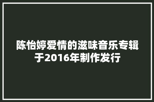 陈怡婷爱情的滋味音乐专辑于2016年制作发行