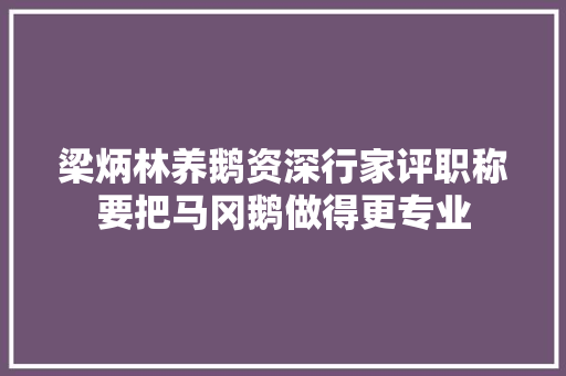 梁炳林养鹅资深行家评职称要把马冈鹅做得更专业