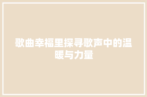 歌曲幸福里探寻歌声中的温暖与力量