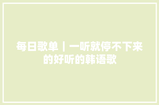 每日歌单｜一听就停不下来的好听的韩语歌