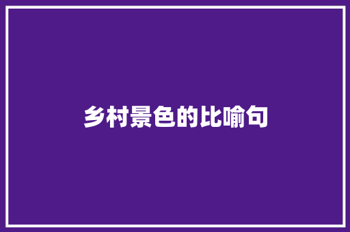 乡村景色的比喻句 知识百科
