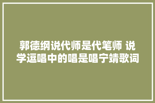 郭德纲说代师是代笔师 说学逗唱中的唱是唱宁靖歌词 专家怎么说