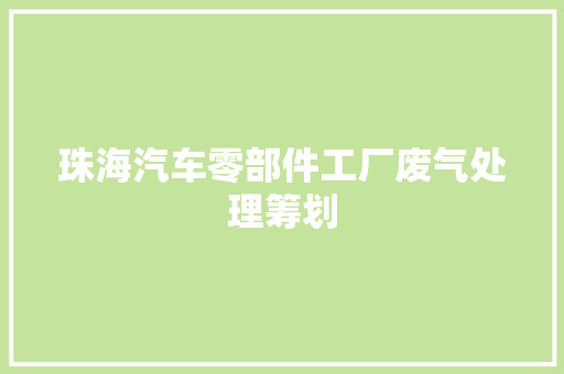 珠海汽车零部件工厂废气处理筹划