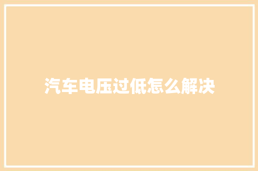 汽车电压过低怎么解决 汽车知识