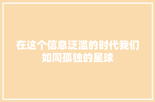 在这个信息泛滥的时代我们如同孤独的星球