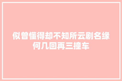 似曾懂得却不知所云剧名缘何几回再三撞车 休闲娱乐