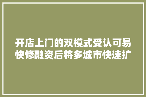 开店上门的双模式受认可易快修融资后将多城市快速扩展