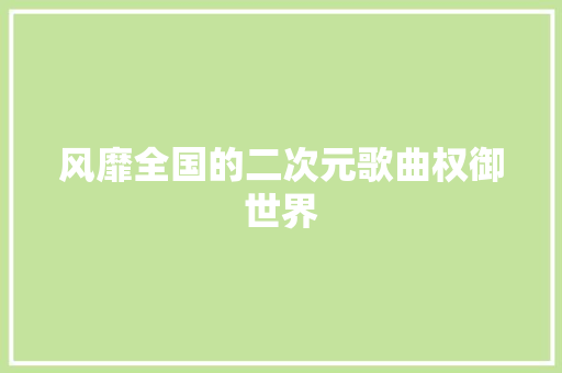 风靡全国的二次元歌曲权御世界