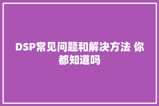 DSP常见问题和解决方法 你都知道吗 汽车知识