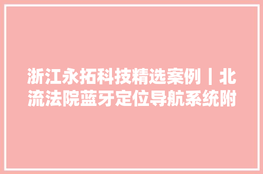 浙江永拓科技精选案例｜北流法院蓝牙定位导航系统附效果视频