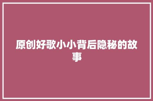 原创好歌小小背后隐秘的故事 休闲娱乐