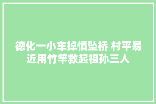 德化一小车掉慎坠桥 村平易近用竹竿救起祖孙三人 汽车知识