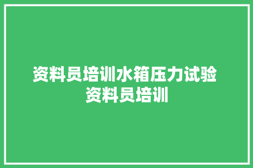 资料员培训水箱压力试验 资料员培训