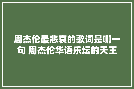 周杰伦最悲哀的歌词是哪一句 周杰伦华语乐坛的天王