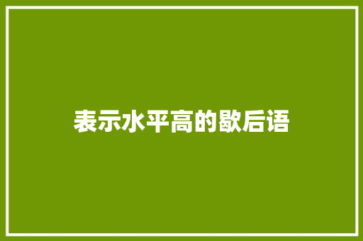 表示水平高的歇后语 知识百科